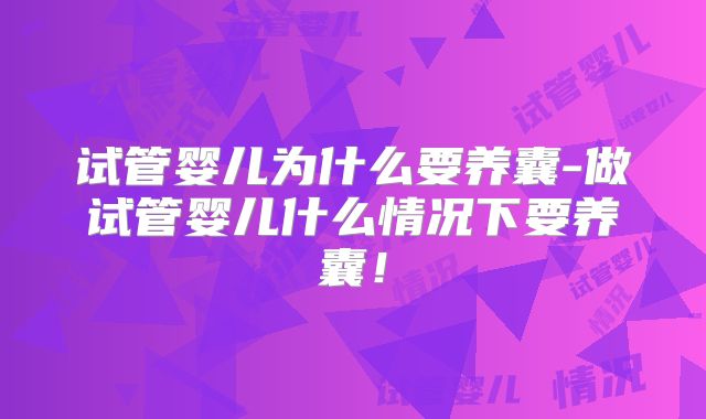 试管婴儿为什么要养囊-做试管婴儿什么情况下要养囊！