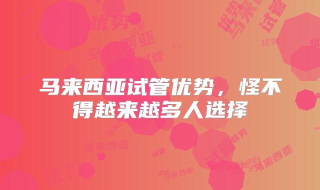 马来西亚试管优势，怪不得越来越多人选择
