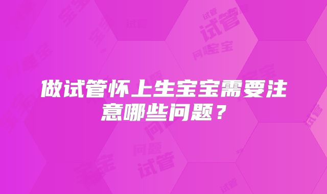 做试管怀上生宝宝需要注意哪些问题？