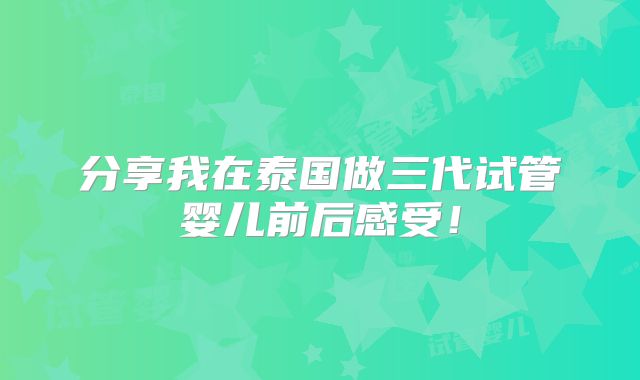 分享我在泰国做三代试管婴儿前后感受！