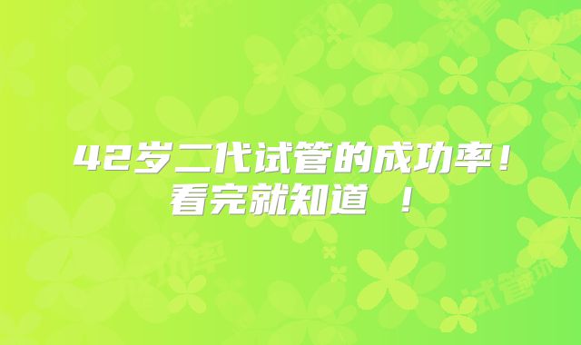 42岁二代试管的成功率！看完就知道 ！