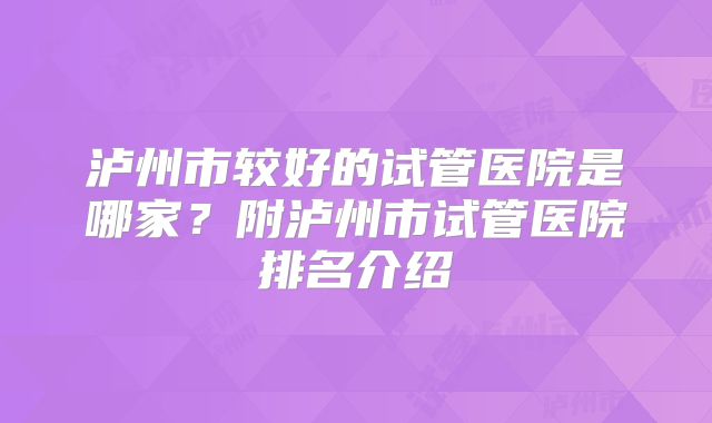 泸州市较好的试管医院是哪家？附泸州市试管医院排名介绍
