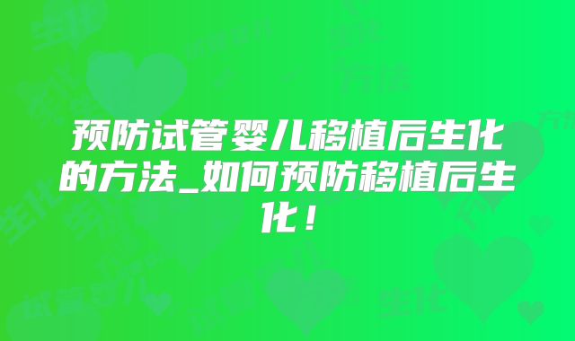 预防试管婴儿移植后生化的方法_如何预防移植后生化!