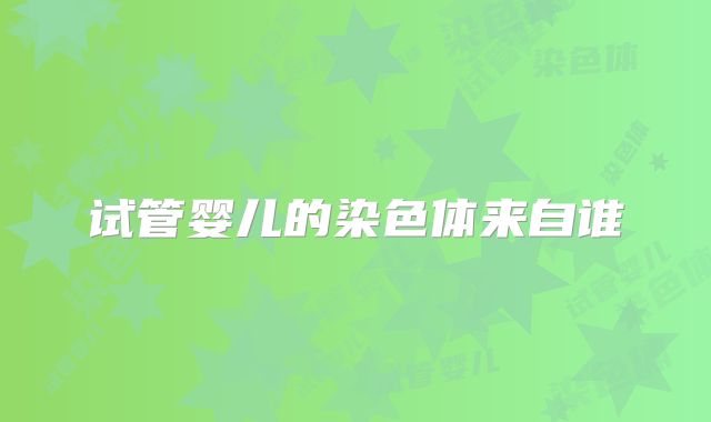 试管婴儿的染色体来自谁