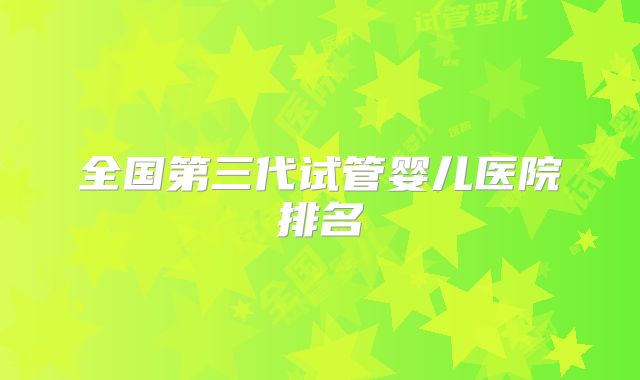 全国第三代试管婴儿医院排名