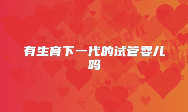 有生育下一代的试管婴儿吗