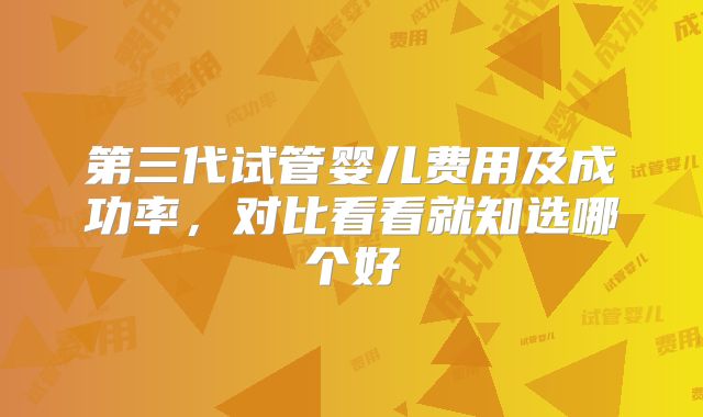 第三代试管婴儿费用及成功率，对比看看就知选哪个好