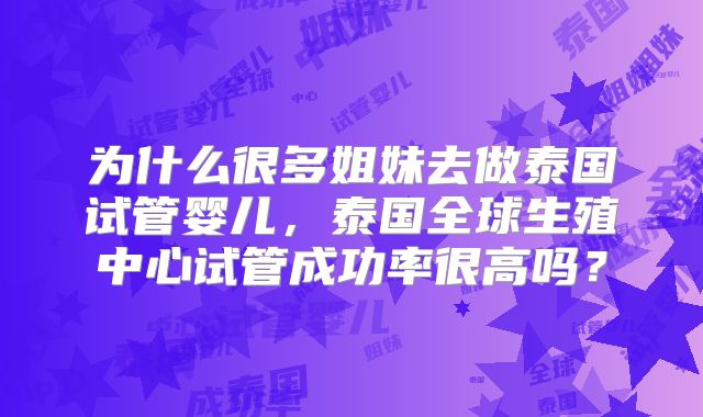 为什么很多姐妹去做泰国试管婴儿,泰国全球生殖中心试管成功率很高吗?