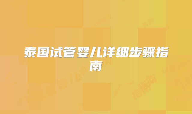 泰国试管婴儿详细步骤指南