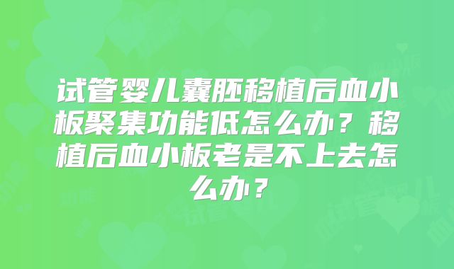 试管婴儿囊胚移植后血小板聚集功能低怎么办？移植后血小板老是不上去怎么办？