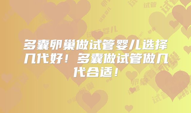 多囊卵巢做试管婴儿选择几代好！多囊做试管做几代合适！