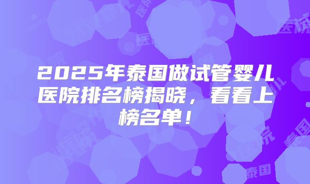 2025年泰国做试管婴儿医院排名榜揭晓，看看上榜名单！