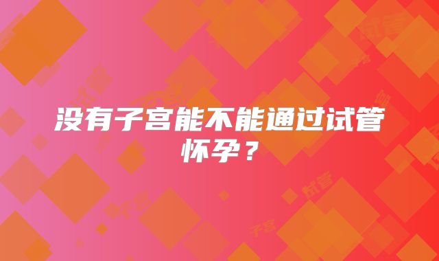 没有子宫能不能通过试管怀孕?
