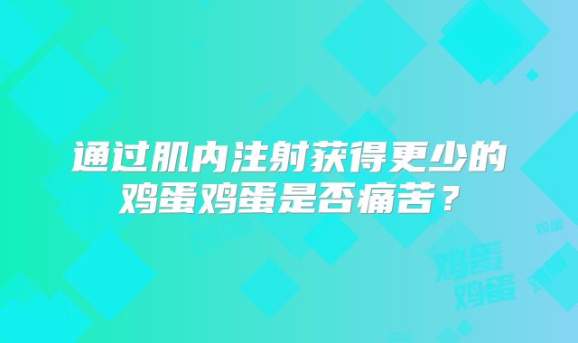 通过肌内注射获得更少的鸡蛋鸡蛋是否痛苦？