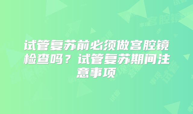 试管复苏前必须做宫腔镜检查吗？试管复苏期间注意事项