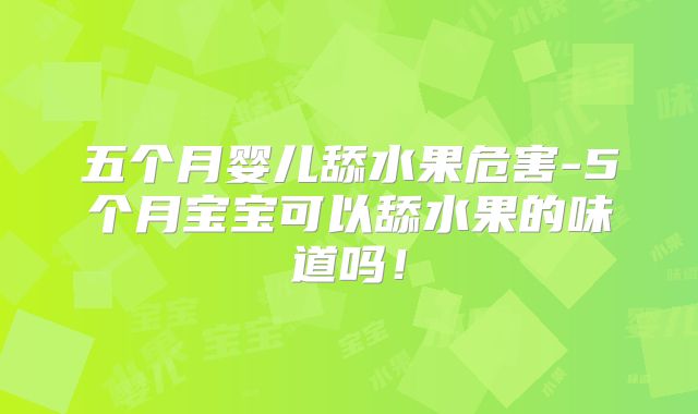 五个月婴儿舔水果危害-5个月宝宝可以舔水果的味道吗！