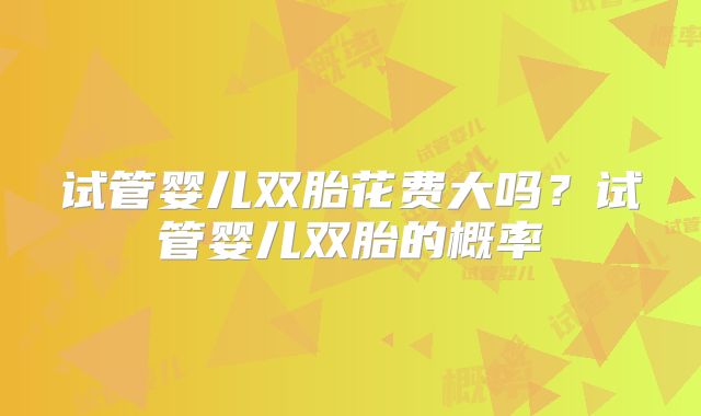 试管婴儿双胎花费大吗?试管婴儿双胎的概率