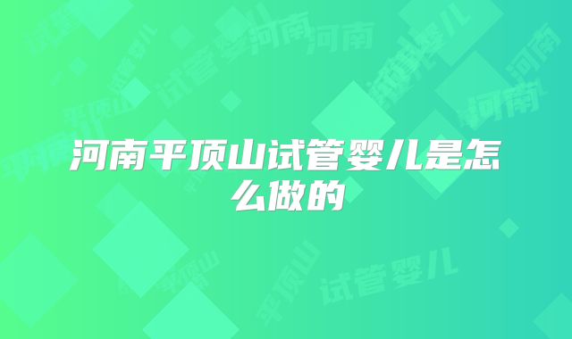 河南平顶山试管婴儿是怎么做的