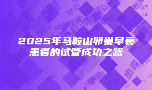 2025年马鞍山卵巢早衰患者的试管成功之路