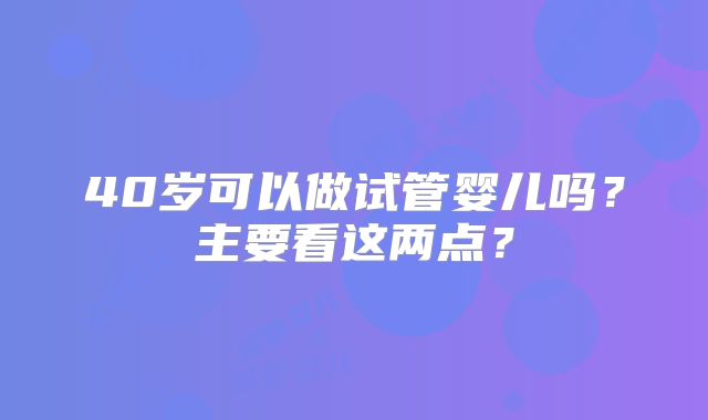 40岁可以做试管婴儿吗？主要看这两点？