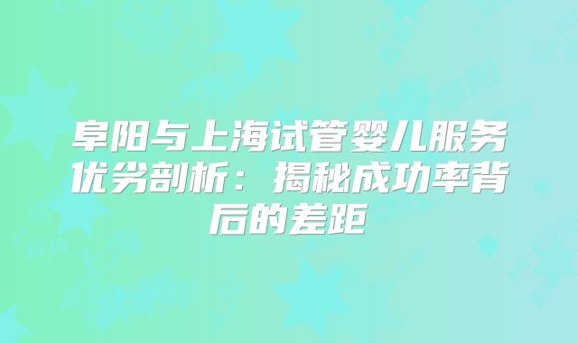 阜阳与上海试管婴儿服务优劣剖析：揭秘成功率背后的差距