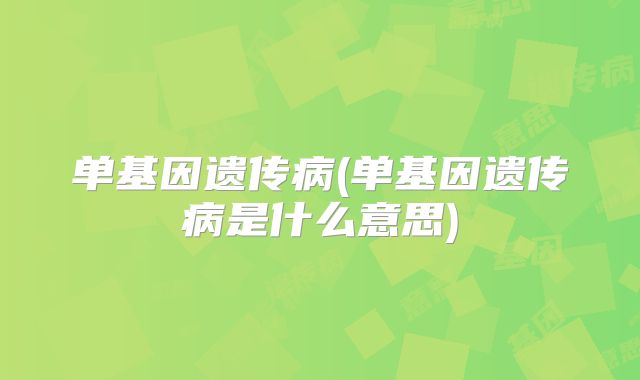 单基因遗传病(单基因遗传病是什么意思)