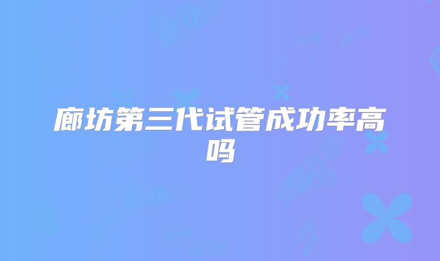 廊坊第三代试管成功率高吗