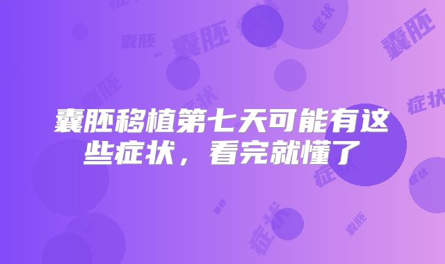 囊胚移植第七天可能有这些症状,看完就懂了