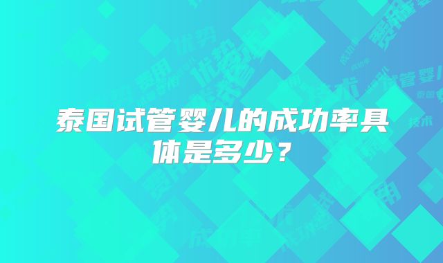 泰国试管婴儿的成功率具体是多少？