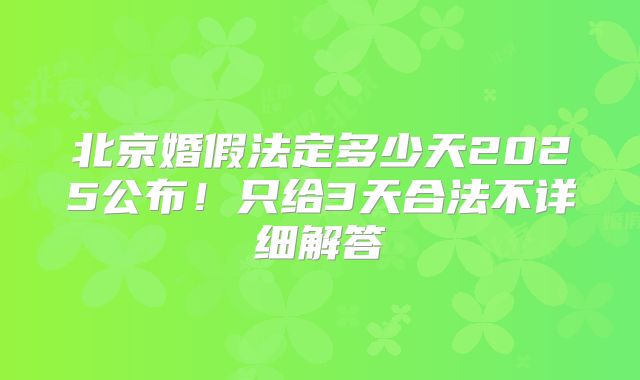 北京婚假法定多少天2025公布！只给3天合法不详细解答
