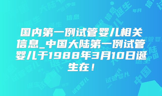 国内第一例试管婴儿相关信息_中国大陆第一例试管婴儿于1988年3月10日诞生在！