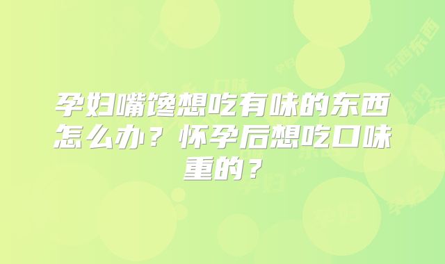 孕妇嘴馋想吃有味的东西怎么办?怀孕后想吃口味重的?
