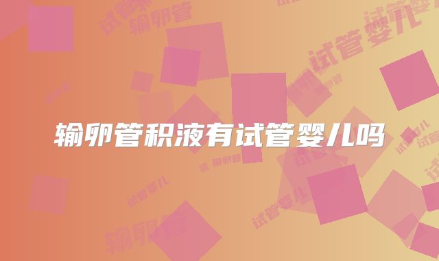 输卵管积液有试管婴儿吗