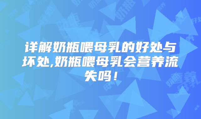详解奶瓶喂母乳的好处与坏处,奶瓶喂母乳会营养流失吗！