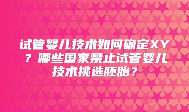 试管婴儿技术如何确定XY？哪些国家禁止试管婴儿技术挑选胚胎？