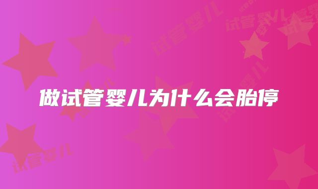 做试管婴儿为什么会胎停