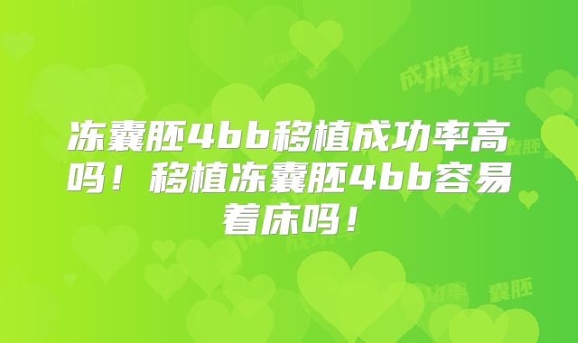 冻囊胚4bb移植成功率高吗！移植冻囊胚4bb容易着床吗！