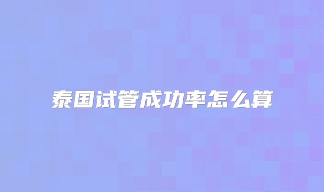 泰国试管成功率怎么算