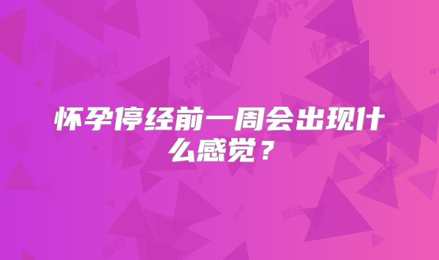 怀孕停经前一周会出现什么感觉？