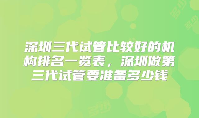 深圳三代试管比较好的机构排名一览表,深圳做第三代试管要准备多少钱