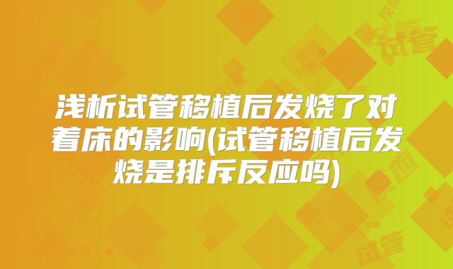 浅析试管移植后发烧了对着床的影响(试管移植后发烧是排斥反应吗)