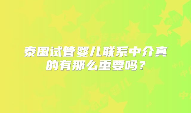 泰国试管婴儿联系中介真的有那么重要吗？