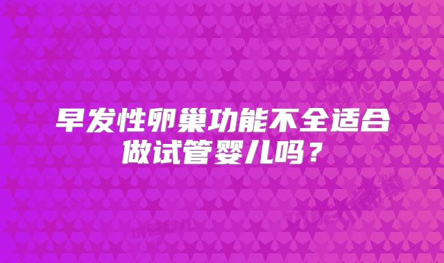 早发性卵巢功能不全适合做试管婴儿吗？