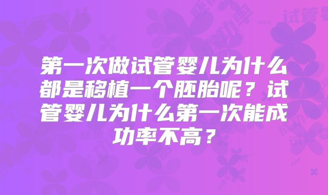 第一次做试管婴儿为什么都是移植一个胚胎呢？试管婴儿为什么第一次能成功率不高？