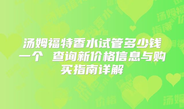 汤姆福特香水试管多少钱一个 查询新价格信息与购买指南详解