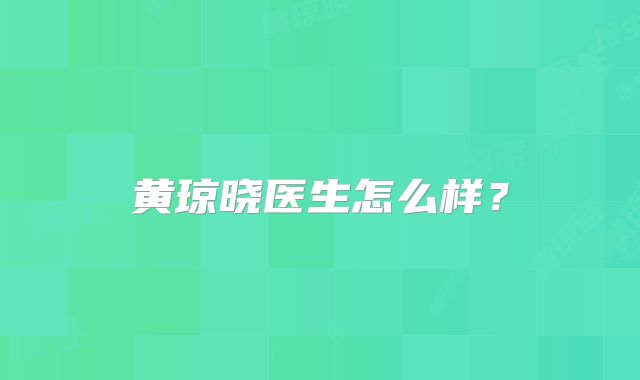 黄琼晓医生怎么样？