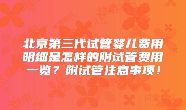 北京第三代试管婴儿费用明细是怎样的附试管费用一览？附试管注意事项！
