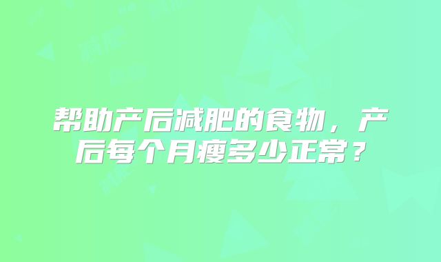 帮助产后减肥的食物，产后每个月瘦多少正常？