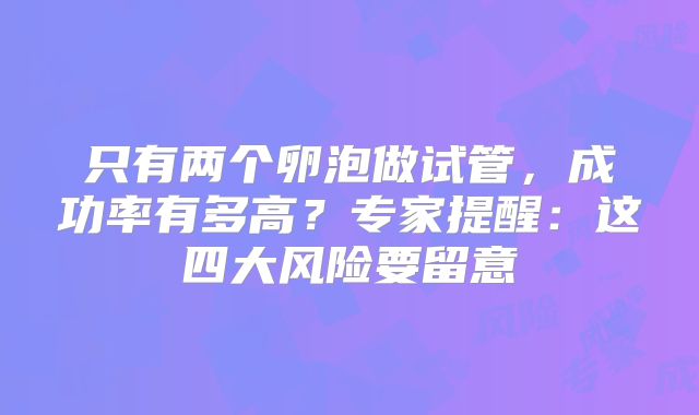 只有两个卵泡做试管，成功率有多高？专家提醒：这四大风险要留意