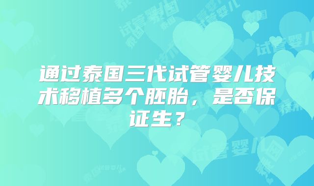 通过泰国三代试管婴儿技术移植多个胚胎，是否保证生？